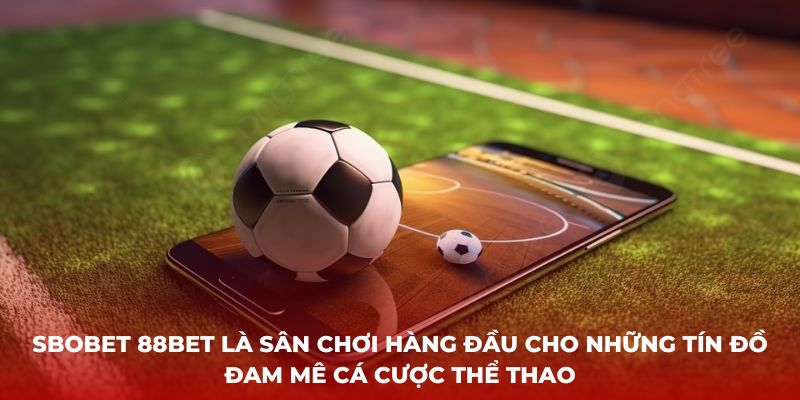 Sbobet 88bet là sân chơi hàng đầu cho những tín đồ đam mê cá cược thể thao